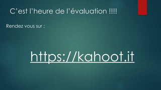 C’est l’heure de l’évaluation !!!!
Rendez vous sur :
https://kahoot.it
 