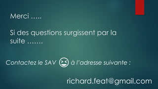 Merci …..
Si des questions surgissent par la
suite …….
Contactez le SAV à l’adresse suivante :
richard.feat@gmail.com
 