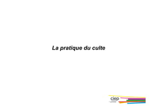 La pratique du culte
 