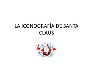 LA ICONOGRAFÍA DE SANTA
CLAUS

 