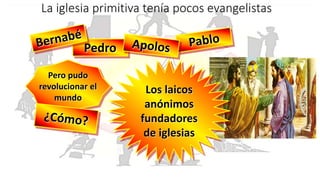 Pedro
La iglesia primitiva tenía pocos evangelistas
Pero pudo
revolucionar el
mundo
Los laicos
anónimos
fundadores
de iglesias
 