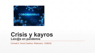 Crisis y kayros
Laic@s en pandemia
Consell d´ Acció Catolica. Webinario. 13/06/22
 