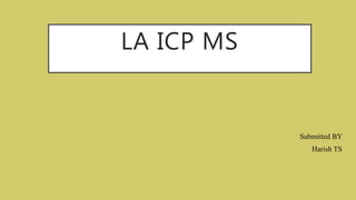 LA ICP MS
Submitted BY
Harish TS
 