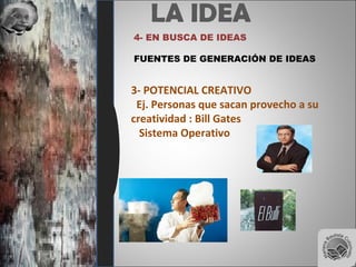 LA IDEA
4- EN BUSCA DE IDEAS
FUENTES DE GENERACIÓN DE IDEAS
3- POTENCIAL CREATIVO
Ej. Personas que sacan provecho a su
creatividad : Bill Gates
Sistema Operativo
 