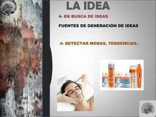 LA IDEA
4- EN BUSCA DE IDEAS
FUENTES DE GENERACIÓN DE IDEAS
4- DETECTAR MODAS, TENDENCIAS..
 