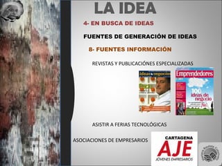 LA IDEA
4- EN BUSCA DE IDEAS
FUENTES DE GENERACIÓN DE IDEAS
8- FUENTES INFORMACIÓN
REVISTAS Y PUBLICACIÓNES ESPECIALIZADAS
ASISTIR A FERIAS TECNOLÓGICAS
ASOCIACIONES DE EMPRESARIOS
 