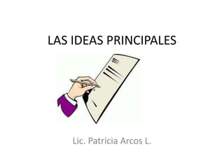 LAS IDEAS PRINCIPALES
Lic. Patricia Arcos L.
 