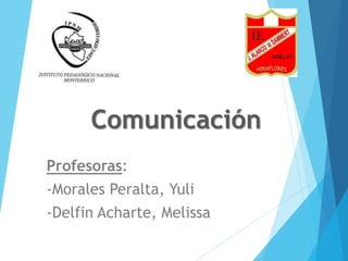 Comunicación
Profesoras:
-Morales Peralta, Yuli
-Delfin Acharte, Melissa
 