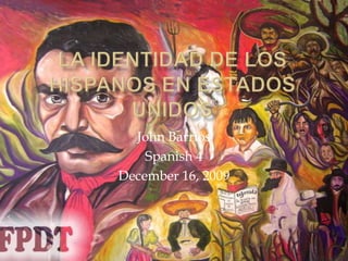 La identidad de los hispanos en estados unidos John Barrios Spanish 4 December 16, 2009 