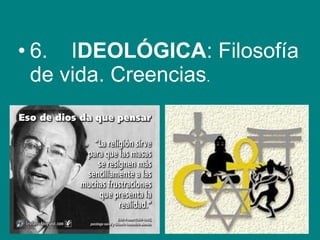 • 6.    IDEOLÓGICA: Filosofía 
de vida. Creencias. 
 