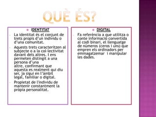 Quèés?IDENTITATLa identitat és el conjunt de trets propis d’un individu o d’una comunitat.