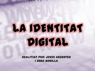 LA IDENTITAT DIGITAL Realitzat per: Jordi Argenter i Anna Bonilla 