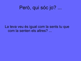Però, qui sóc jo? ... La teva veu és igual com la sents tu que com la senten els altres? ... 