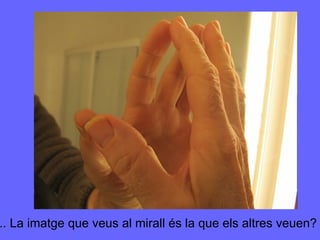 ... La imatge que veus al mirall és la que els altres veuen? 