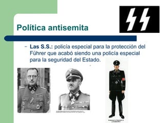 Política antisemita
– Las S.S.: policía especial para la protección del
Führer que acabó siendo una policía especial
para la seguridad del Estado.
 