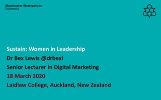 Dr Bex Lewis @drbexl
Senior Lecturer in Digital Marketing
18 March 2020
Laidlaw College, Auckland, New Zealand
Sustain: Women in Leadership
 