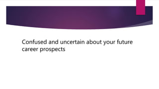 Confused and uncertain about your future
career prospects
 