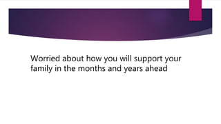 Worried about how you will support your
family in the months and years ahead
 