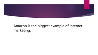 Amazon is the biggest example of internet
marketing.
 