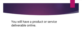 You will have a product or service
deliverable online.
 