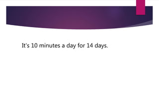 It's 10 minutes a day for 14 days.
 