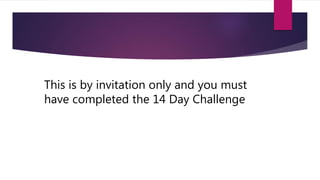 This is by invitation only and you must
have completed the 14 Day Challenge
 