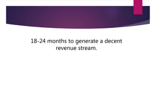 18-24 months to generate a decent
revenue stream.
 
