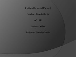 Instituto Comercial Panamá Nombre: Ricardo Sanjur Año:11J Materia: redes Profesora: Wendy Castillo 