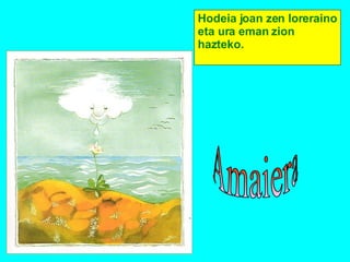 Hodeia joan zen loreraino eta ura eman zion hazteko. Amaiera 