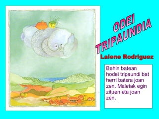 Behin batean hodei tripaundi bat herri batera joan zen. Maletak egin zituen eta joan zen. ODEI TRIPAUNDIA Laiene Rodriguez 