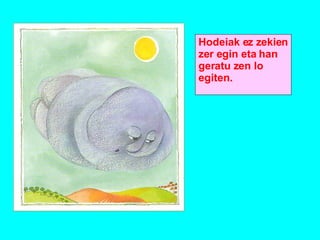 Hodeiak ez zekien zer egin eta han geratu zen lo egiten.  