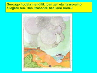 Geroago hodeia menditik joan zen eta itsasoraino ailegatu zen. Han itsasontzi bat ikusi zuen. 