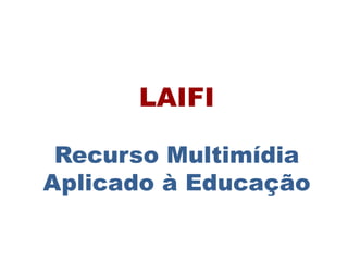 LAIFI
Recurso Multimídia
Aplicado à Educação
 