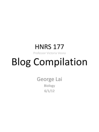 HNRS 177
    Professor Victoria Vesna


Blog Compilation
      George Lai
           Biology
           6/1/12
 