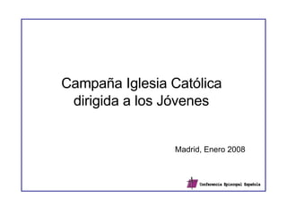 Campaña Iglesia Católica  dirigida a los Jóvenes   Madrid, Enero 2008 