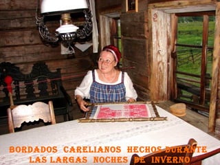 bordados carelIanos hechos durante
las largas noches de Inverno
 