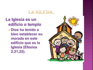 La Iglesia es un
edificio o templo
 Dios ha tenido a
bien establecer su
morada en este
edificio que es la
Iglesia (Efesios
2:21,22).
 
