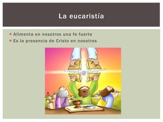 ¡ Alimenta en nosotros una fe fuerte
¡ Es la presencia de Cristo en nosotros
La eucaristía
 