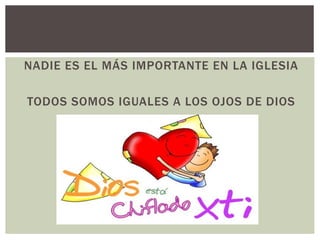 NADIE ES EL MÁS IMPORTANTE EN LA IGLESIA
TODOS SOMOS IGUALES A LOS OJOS DE DIOS
 