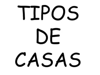 TIPOS
DE
CASAS
 