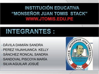 INSTITUCIÓN EDUCATIVA “Monseñor Juan tomis  stack” www.jtomis.edu.pe    INTEGRANTES : ,[object Object]