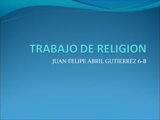 JUAN FELIPE ABRIL GUTIERREZ 6-B
 