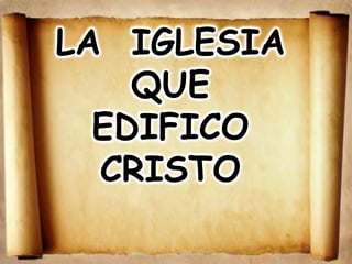 1




LA IGLESIA
    QUE
  EDIFICO
  CRISTO
 