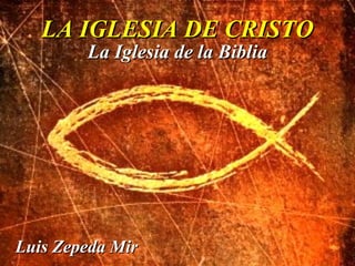 LA IGLESIA DE CRISTOLA IGLESIA DE CRISTO
La Iglesia de la BibliaLa Iglesia de la Biblia
Luis Zepeda MirLuis Zepeda Mir
 