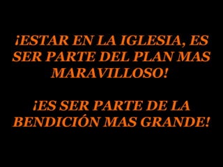 ¡ESTAR EN LA IGLESIA, ES¡ESTAR EN LA IGLESIA, ES
SER PARTE DEL PLAN MASSER PARTE DEL PLAN MAS
MARAVILLOSO!MARAVILLOSO!
¡ES SER PARTE DE LA¡ES SER PARTE DE LA
BENDICIÓN MAS GRANDE!BENDICIÓN MAS GRANDE!
 
