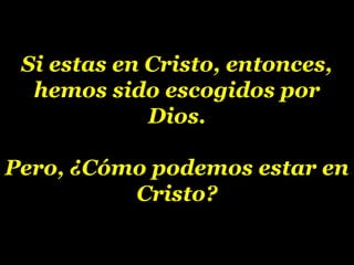 Si estas en Cristo, entonces,Si estas en Cristo, entonces,
hemos sido escogidos porhemos sido escogidos por
Dios.Dios.
Pero, ¿Cómo podemos estar enPero, ¿Cómo podemos estar en
Cristo?Cristo?
 