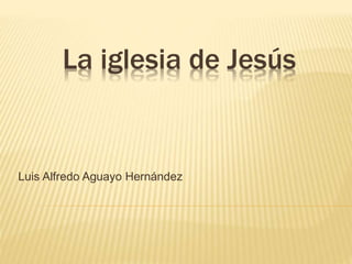 La iglesia de Jesús
Luis Alfredo Aguayo Hernández
 
