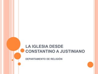 LA IGLESIA DESDE
CONSTANTINO A JUSTINIANO
DEPARTAMENTO DE RELIGIÓN
 