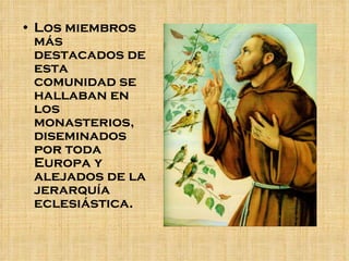 Los miembros más destacados de esta comunidad se hallaban en los monasterios, diseminados por toda Europa y alejados de la jerarquía eclesiástica.  