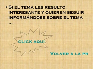 Si el tema les resulto interesante y quieren seguir informándose sobre el tema … CLICK AQUI Volver a la primer diapositiva 
